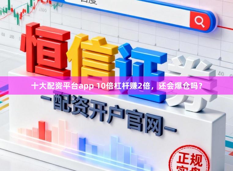 十大配资平台app 10倍杠杆赚2倍，还会爆仓吗？