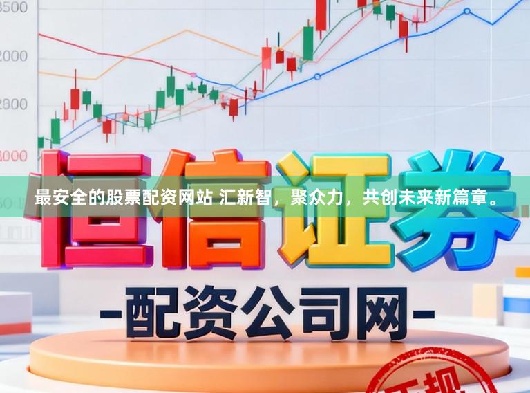 最安全的股票配资网站 汇新智，聚众力，共创未来新篇章。