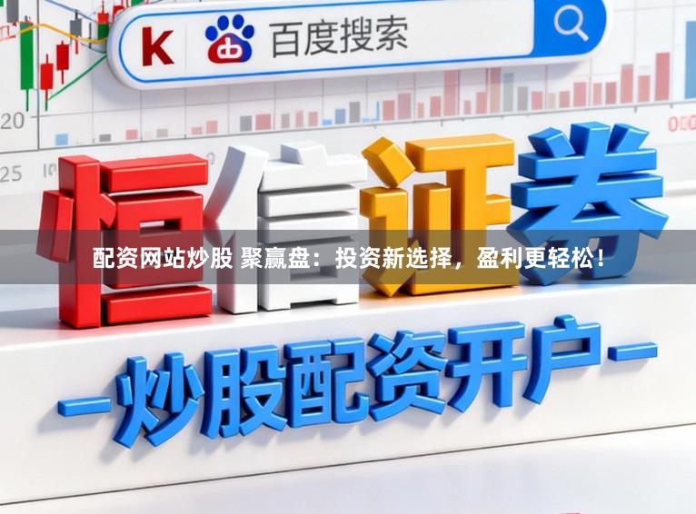 配资网站炒股 聚赢盘：投资新选择，盈利更轻松！
