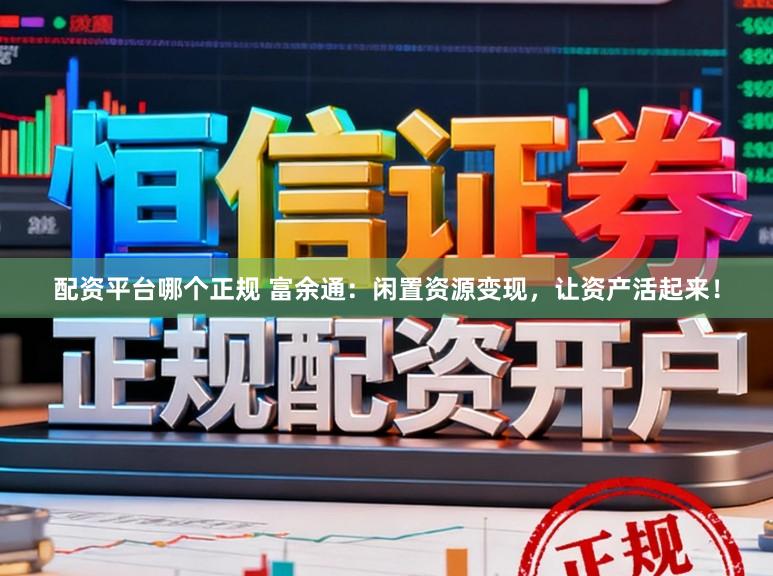 配资平台哪个正规 富余通：闲置资源变现，让资产活起来！