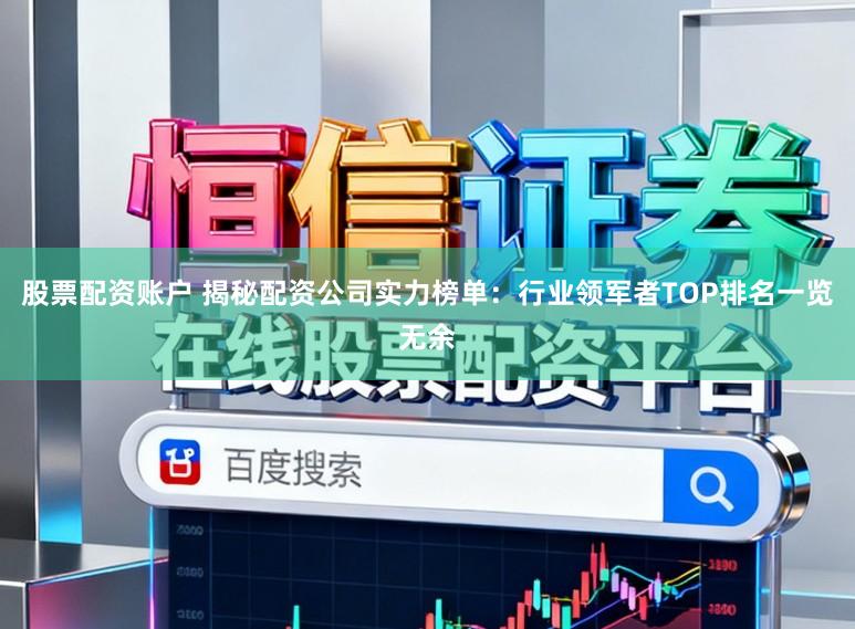 股票配资账户 揭秘配资公司实力榜单：行业领军者TOP排名一览无余