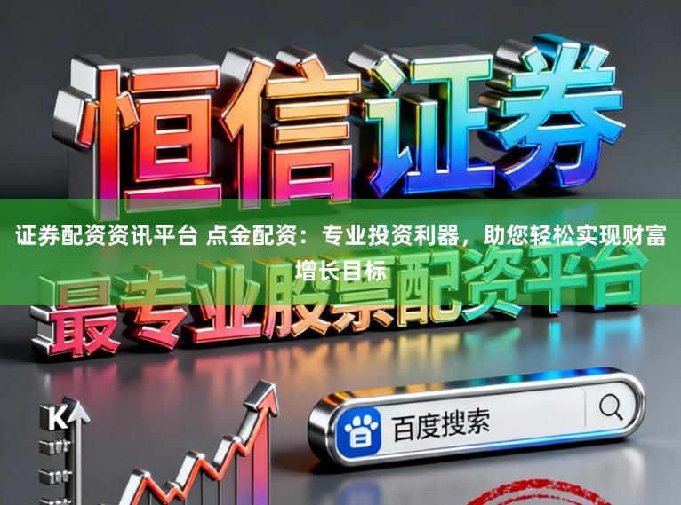 证券配资资讯平台 点金配资：专业投资利器，助您轻松实现财富增长目标