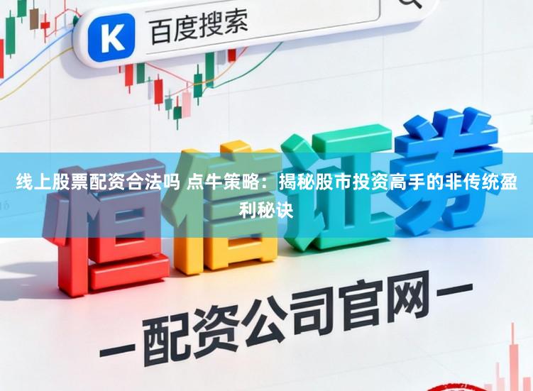 线上股票配资合法吗 点牛策略：揭秘股市投资高手的非传统盈利秘诀