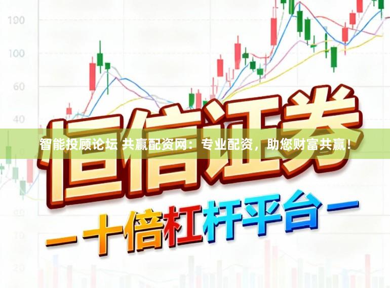 智能投顾论坛 共赢配资网：专业配资，助您财富共赢！