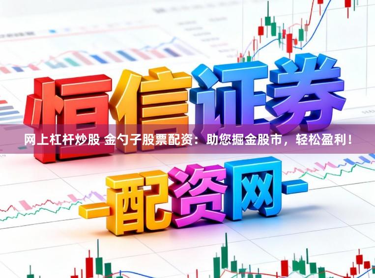 网上杠杆炒股 金勺子股票配资:助您掘金股市,轻松盈利!