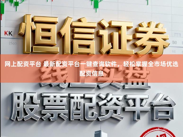 网上配资平台 最新配资平台一键查询软件，轻松掌握全市场优选配资信息