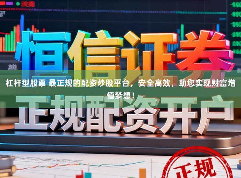 杠杆型股票 最正规的配资炒股平台，安全高效，助您实现财富增值梦想！