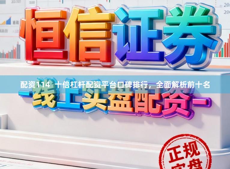配资114  十倍杠杆配资平台口碑排行，全面解析前十名