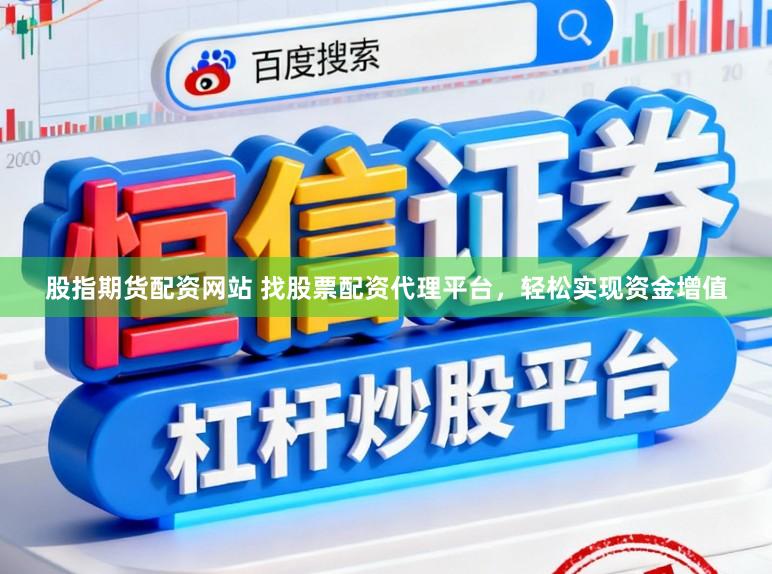 股指期货配资网站 找股票配资代理平台，轻松实现资金增值