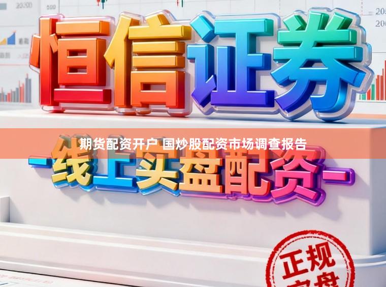 期货配资开户 国炒股配资市场调查报告