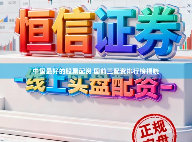 中国最好的股票配资 国前三配资排行榜揭晓
