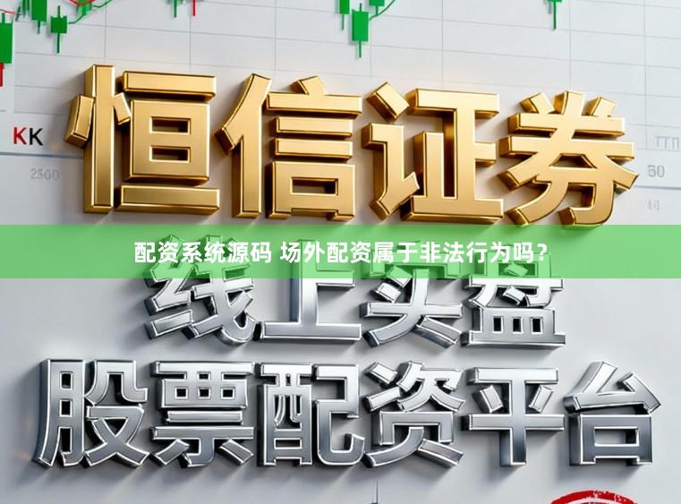 配资系统源码 场外配资属于非法行为吗？