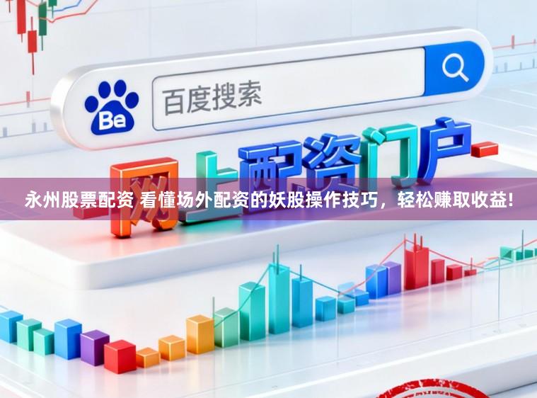永州股票配资 看懂场外配资的妖股操作技巧，轻松赚取收益!