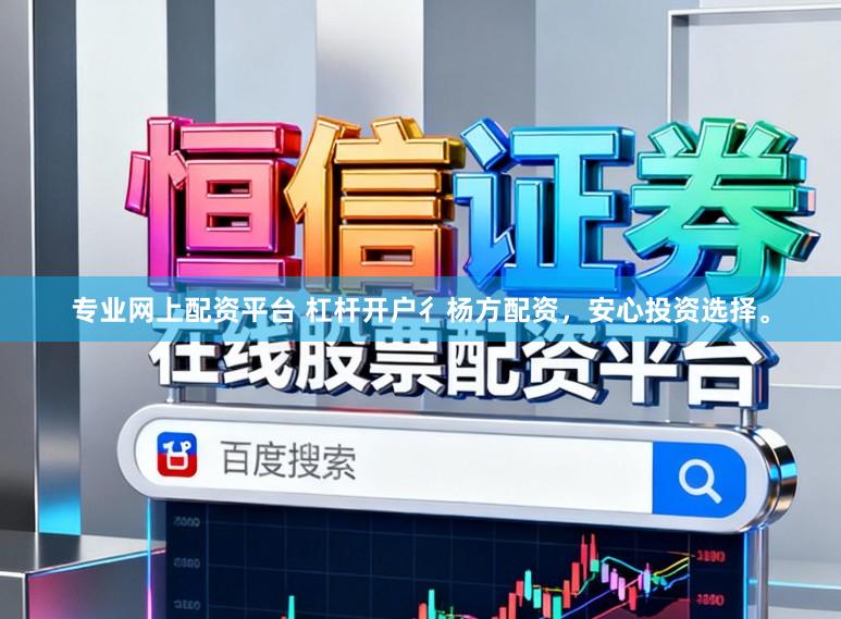 专业网上配资平台 杠杆开户彳杨方配资，安心投资选择。
