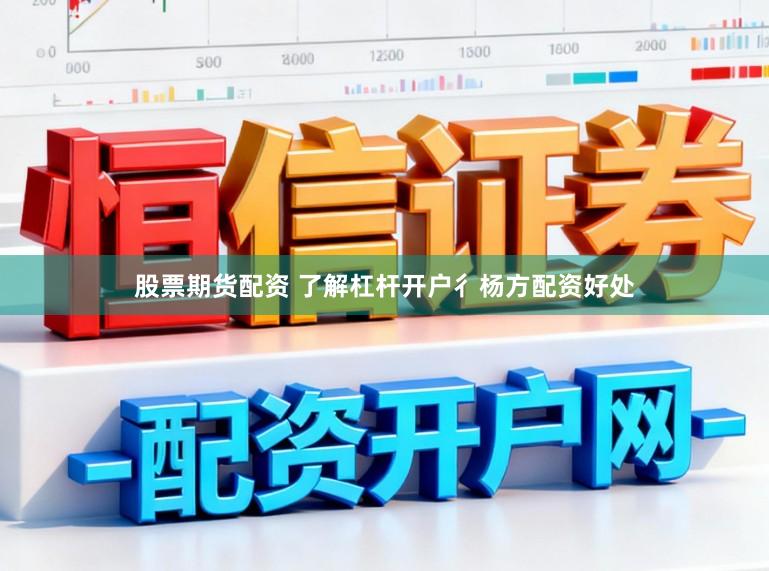 股票期货配资 了解杠杆开户彳杨方配资好处
