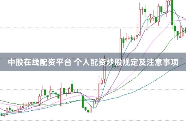 中股在线配资平台 个人配资炒股规定及注意事项