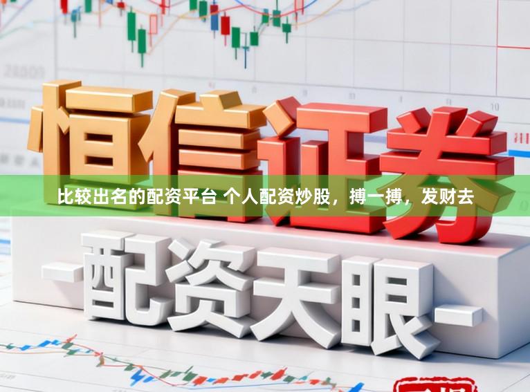 比较出名的配资平台 个人配资炒股，搏一搏，发财去