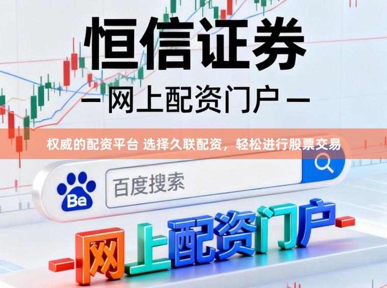 权威的配资平台 选择久联配资，轻松进行股票交易