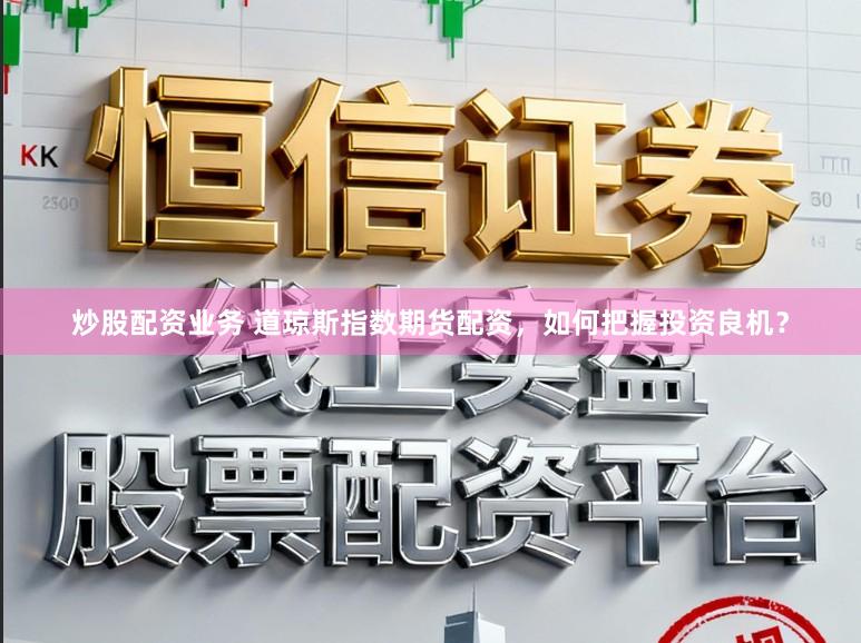 炒股配资业务 道琼斯指数期货配资，如何把握投资良机？