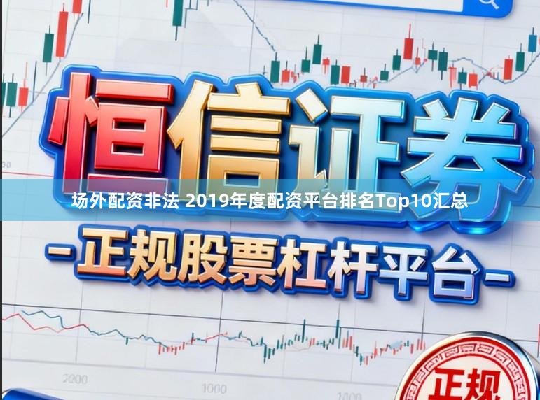 场外配资非法 2019年度配资平台排名Top10汇总