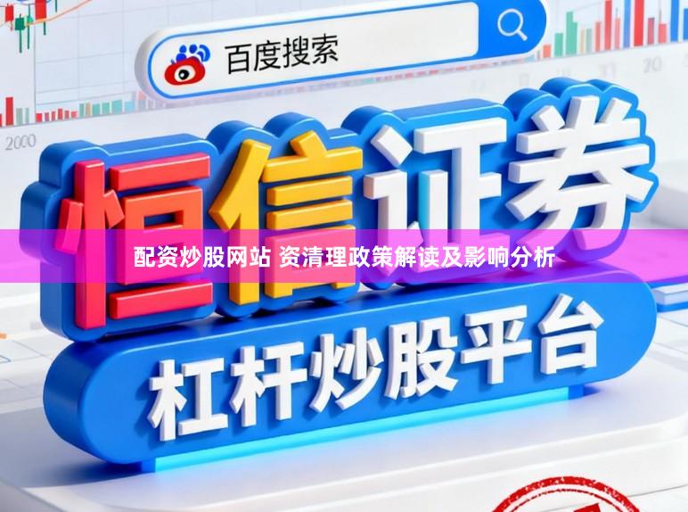 配资炒股网站 资清理政策解读及影响分析