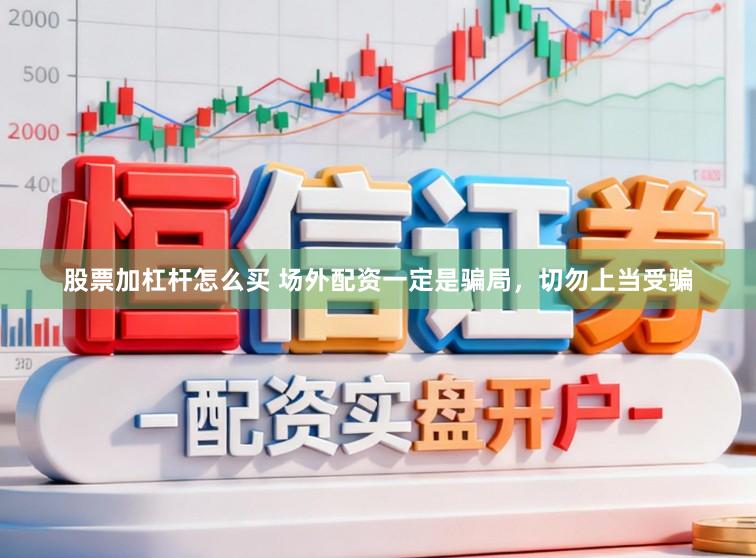 股票加杠杆怎么买 场外配资一定是骗局，切勿上当受骗