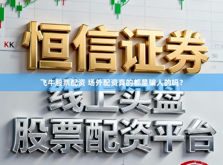 飞牛股票配资 场外配资真的都是骗人的吗？