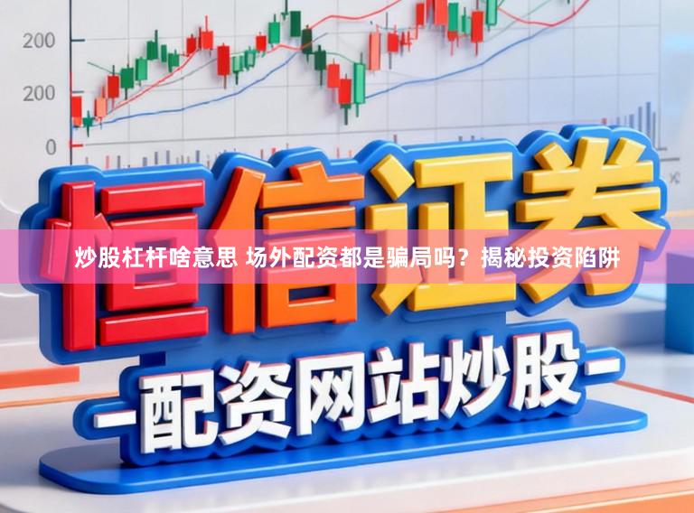 炒股杠杆啥意思 场外配资都是骗局吗？揭秘投资陷阱