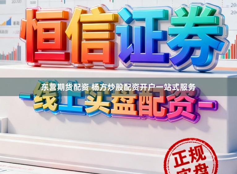 东营期货配资 杨方炒股配资开户一站式服务
