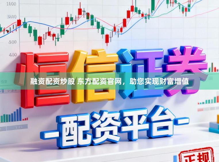 融资配资炒股 东方配资官网，助您实现财富增值