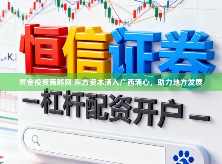 黄金投资策略网 东方资本涌入广西涌心,助力地方发展
