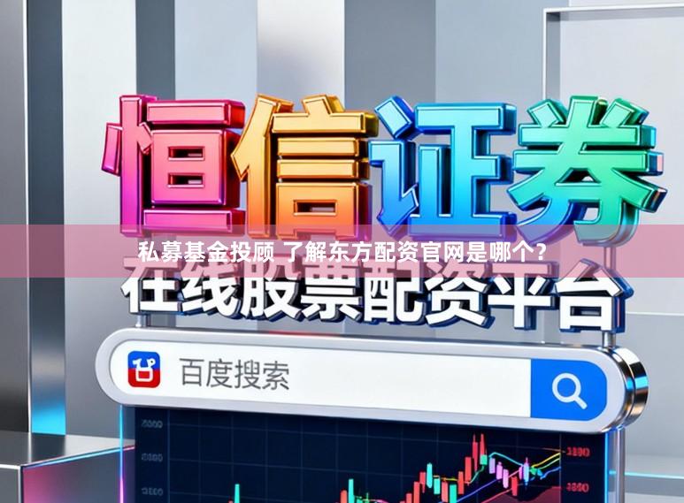 私募基金投顾 了解东方配资官网是哪个?