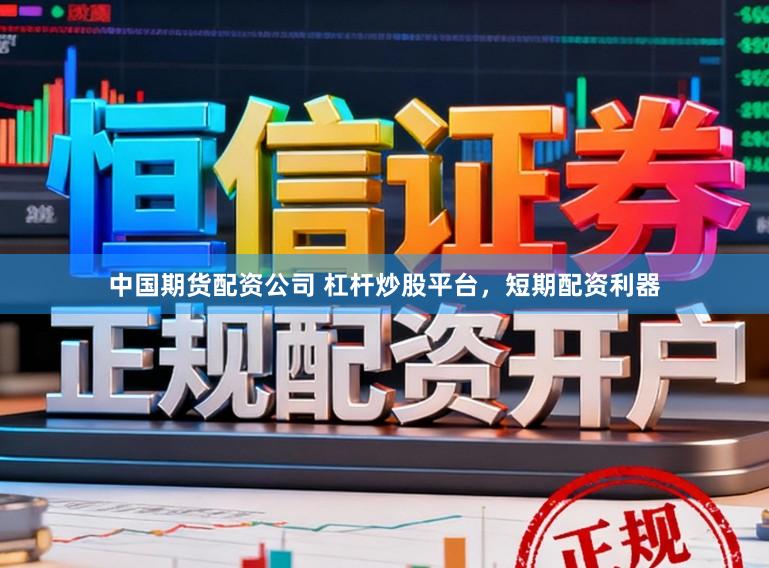 中国期货配资公司 杠杆炒股平台,短期配资利器
