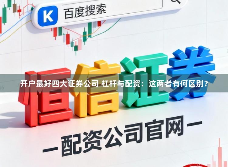 开户最好四大证券公司 杠杆与配资：这两者有何区别？