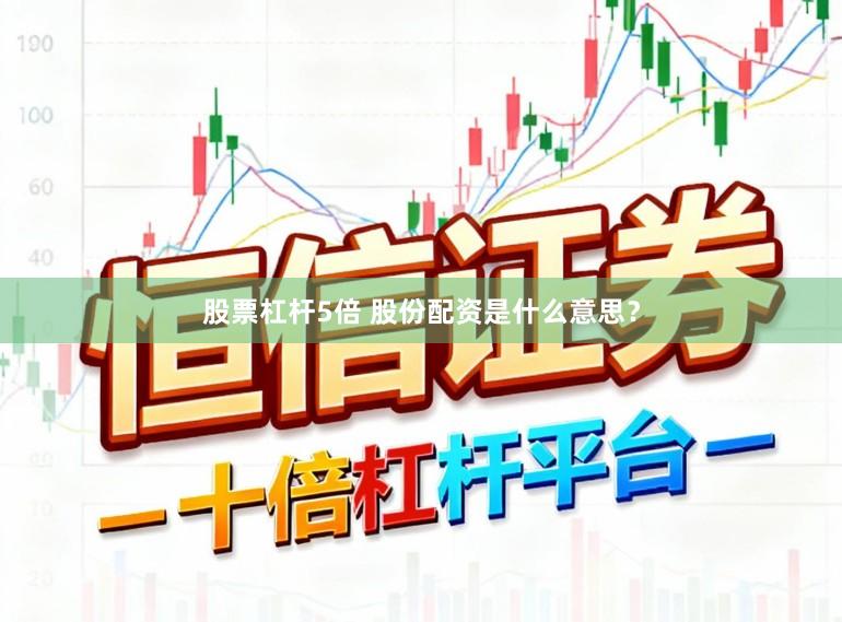 股票杠杆5倍 股份配资是什么意思？