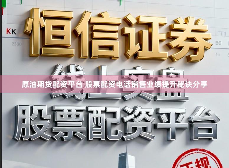 原油期货配资平台 股票配资电话销售业绩提升秘诀分享
