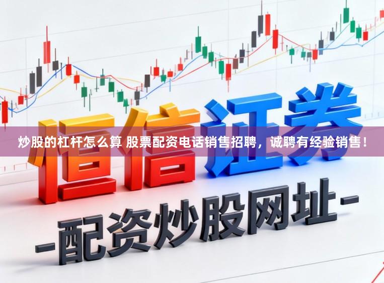 炒股的杠杆怎么算 股票配资电话销售招聘，诚聘有经验销售！