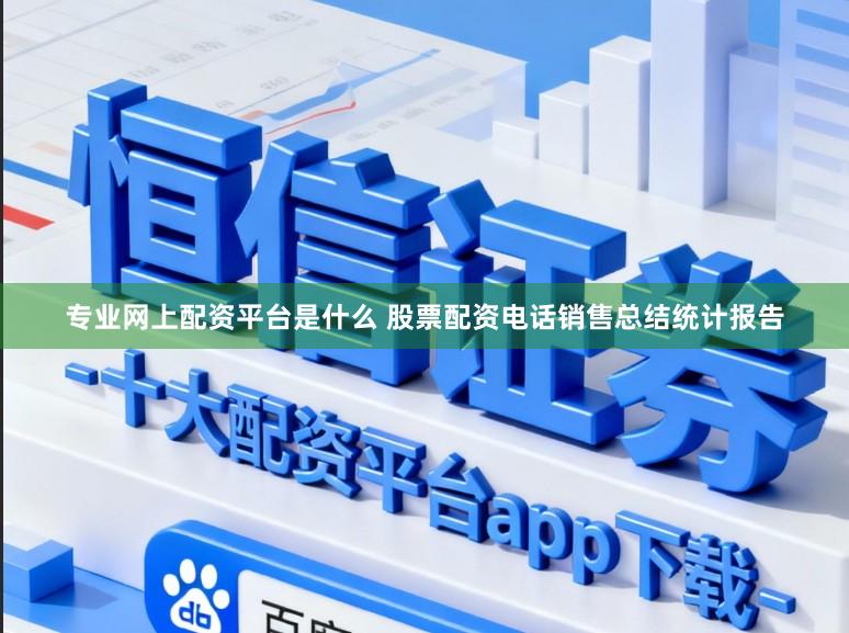 专业网上配资平台是什么 股票配资电话销售总结统计报告