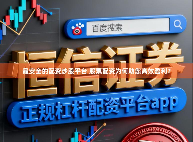 最安全的配资炒股平台 股票配资为何助您高效盈利？