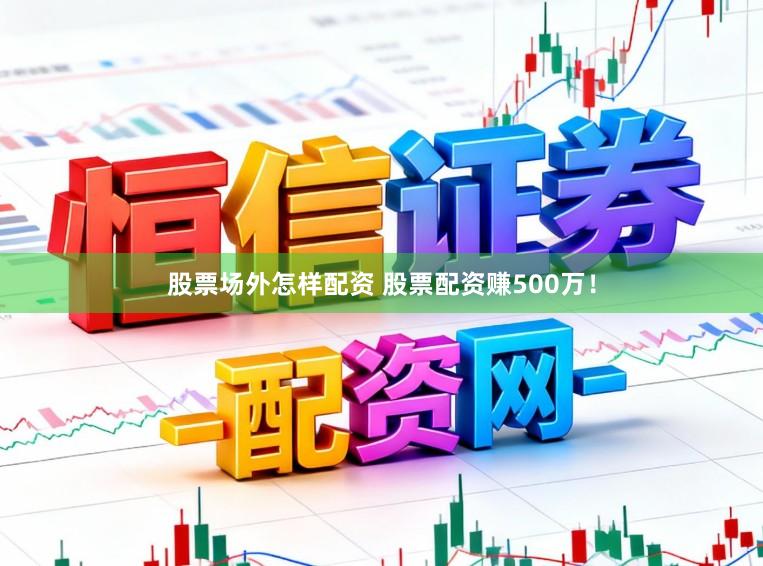 股票场外怎样配资 股票配资赚500万！
