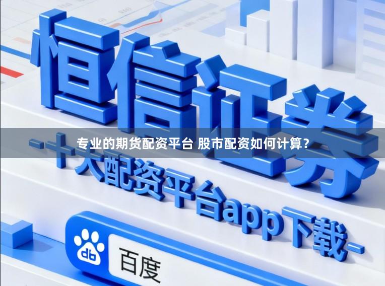专业的期货配资平台 股市配资如何计算？