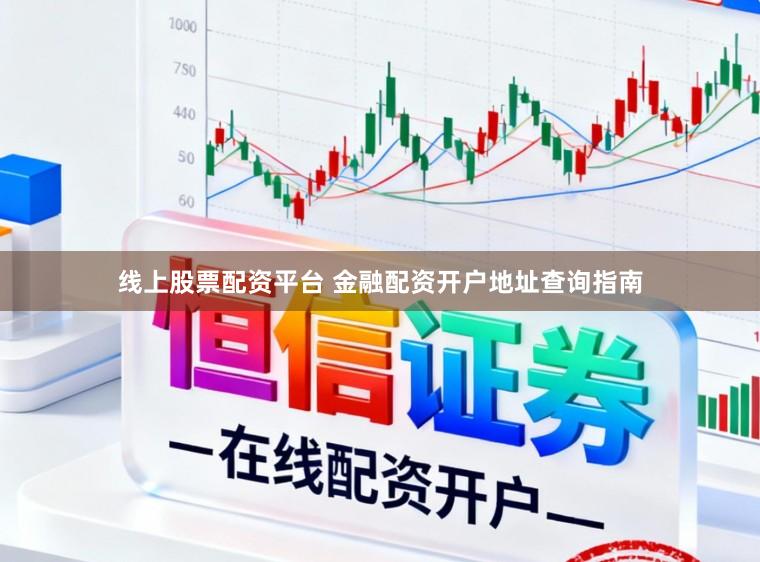 线上股票配资平台 金融配资开户地址查询指南