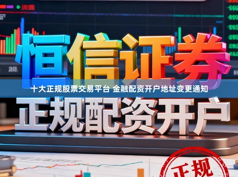 十大正规股票交易平台 金融配资开户地址变更通知