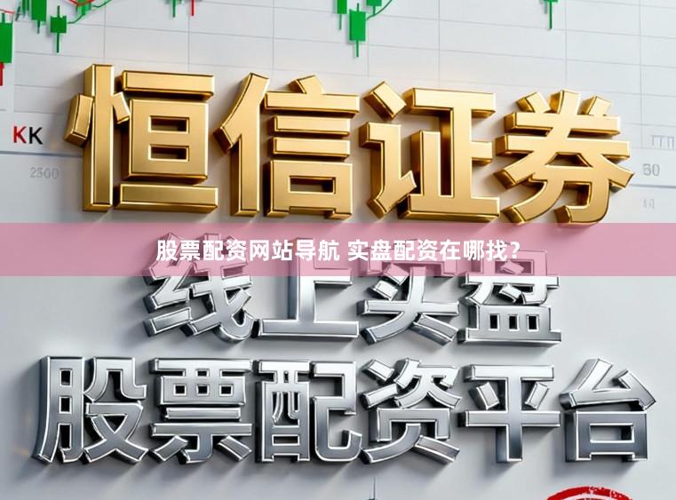 股票配资网站导航 实盘配资在哪找？