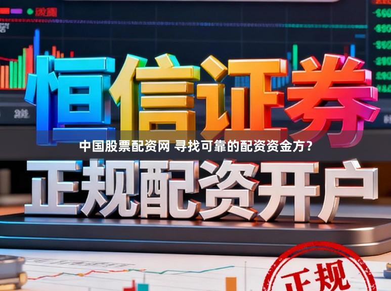中国股票配资网 寻找可靠的配资资金方？