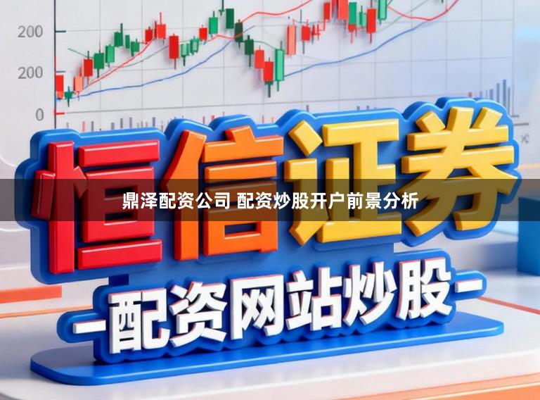 鼎泽配资公司 配资炒股开户前景分析
