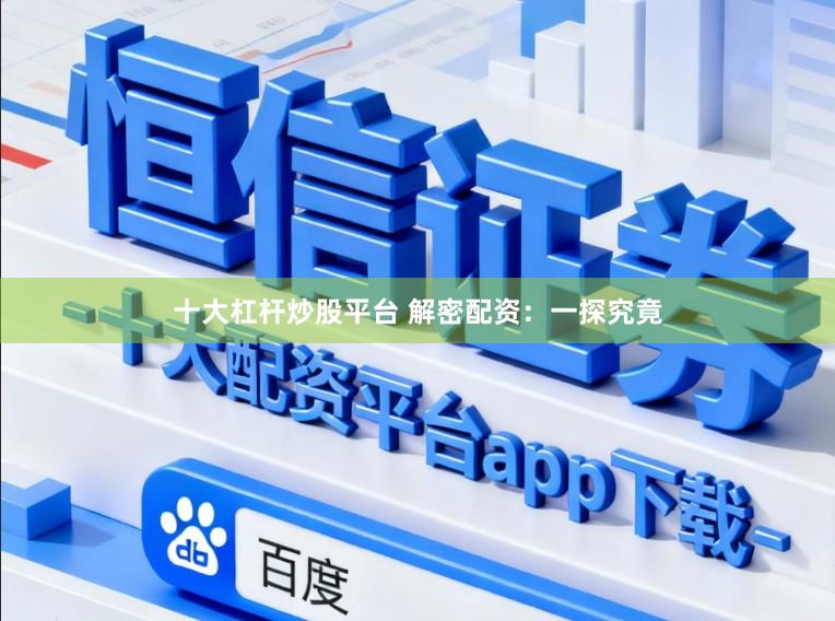 十大杠杆炒股平台 解密配资：一探究竟