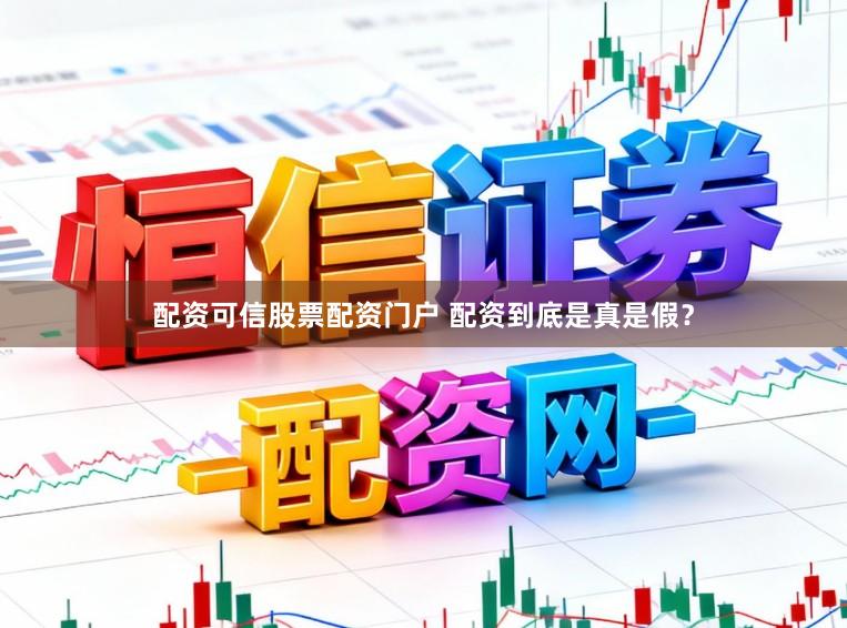 配资可信股票配资门户 配资到底是真是假？