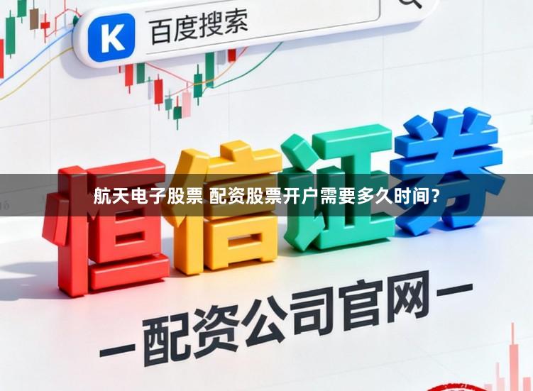 航天电子股票 配资股票开户需要多久时间？
