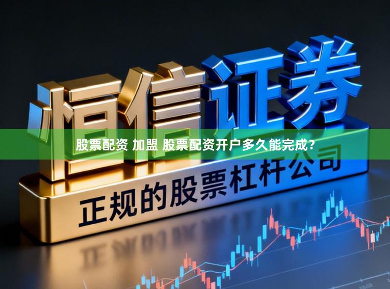 股票配资 加盟 股票配资开户多久能完成？